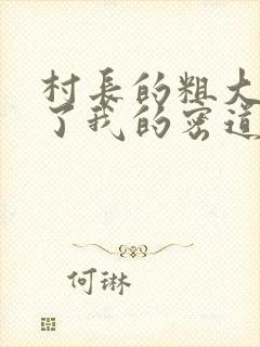 村长的粗大挺进了我的密道