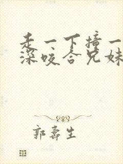 走一下撞一下深深咬合兄妹