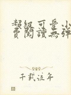 超级可爱小说免费阅读无弹窗笔趣