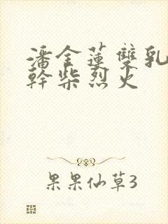 潘金莲双乳晃动干柴烈火