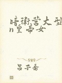 暗卫营大型hpn皇帝女