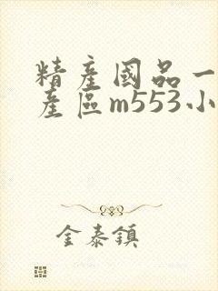 精产国品一二三产区m553小说