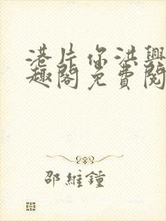 港片你洪兴仔笔趣阁免费阅读全文