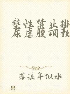 双性禁止排泄憋尿虐腹调教sm