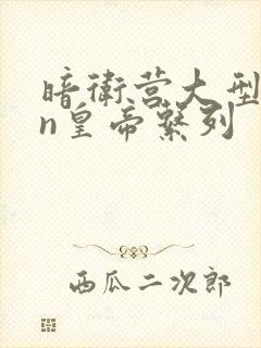 暗卫营大型hpn皇帝系列