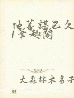 他蓄谋已久1v1笔趣阁