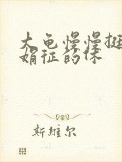 大龟慢慢挺进张娟征的休