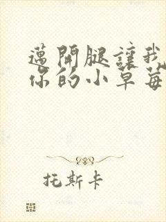 迈开腿让我看看你的小草莓