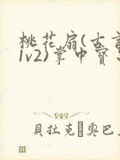 桃花扇(古言,1v2)掌中宝串串香