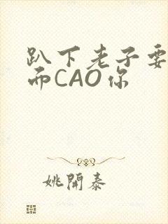 趴下老子要从后面CAO你