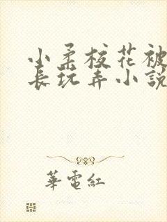 小柔校花被老校长玩弄小说