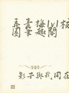 弄青梅1v1校园笔趣阁