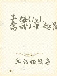 青梅(1v1,高甜)笔趣阁
