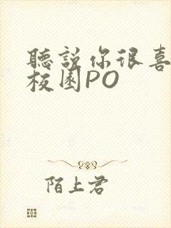 听说你很喜欢我校园PO