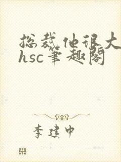 总裁他很大年上hsc笔趣阁