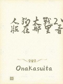 人狗大战2中文版在哪里看