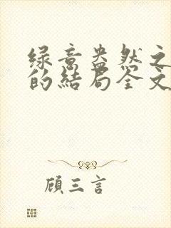 绿意盎然之小东的结局全文笔趣阁在线阅读