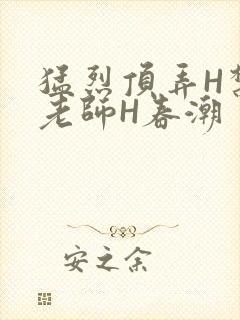 猛烈顶弄H禁欲老师H春潮