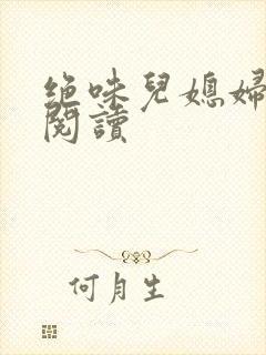 绝味儿媳妇免费阅读