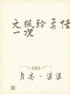 文枫干柔佳的第一次