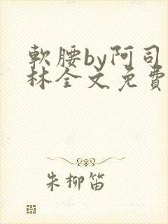 软腰by阿司匹林全文免费阅读