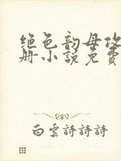 绝色韵母攻略手册小说免费阅读