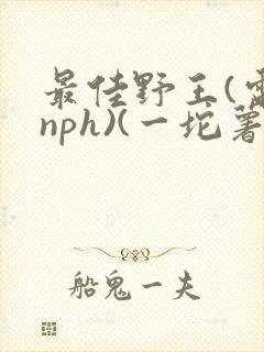 最佳野王(电竞nph)(一坨薯饼)