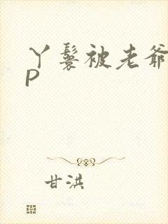 丫鬟被老爷玩NP