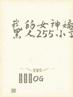 我的女神娇妻与黑人255小说
