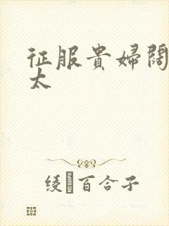 征服贵妇阔太官太