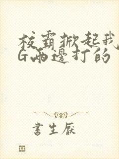 校霸掀起我光PG两边打的