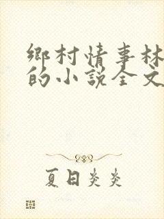 乡村情事林大牛的小说全文免费阅读无弹窗的