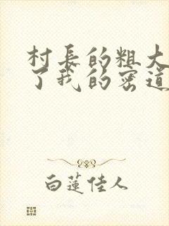 村长的粗大挺进了我的密道