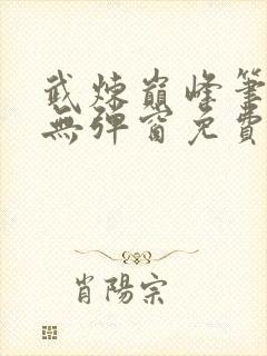 武炼巅峰笔趣阁无弹窗免费阅读