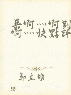 岳啊灬啊别停灬啊灬快点评价