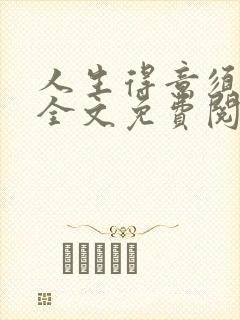 人生得意须纵欢全文免费阅读