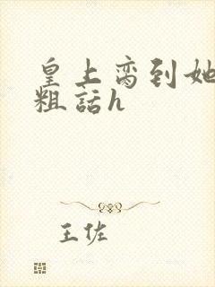 皇上脔到她哭h粗话h