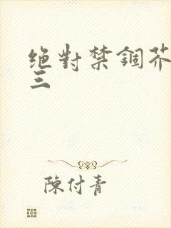 绝对禁锢芥末三三