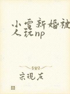 小雪新婚被全村人玩np