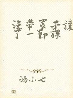 没带罩子让他c了一节课