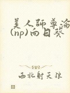 美人师尊沦陷记(np)向日葵