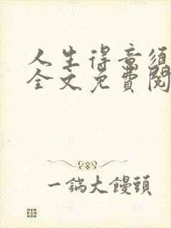 人生得意须纵欢全文免费阅读下载