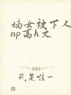 嫡女被下人凌虐np高h文