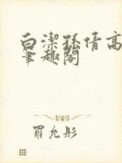 白洁孙倩高义 笔趣阁