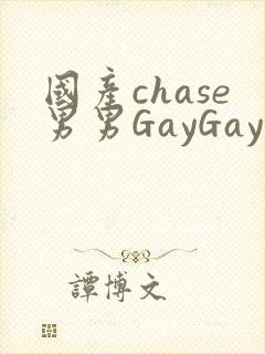 国产chase男男GayGay