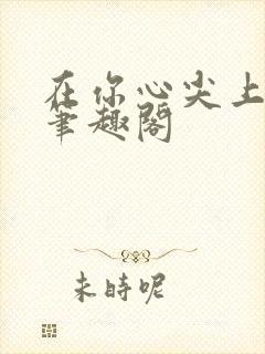 在你心尖上起舞笔趣阁