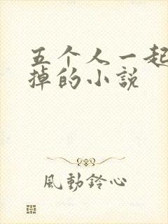 五个人一起会坏掉的小说