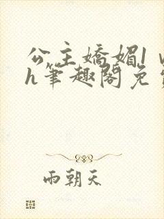 公主娇媚1ⅴ1h笔趣阁免费阅读