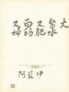 又白又紧大屁贵妇的肥水