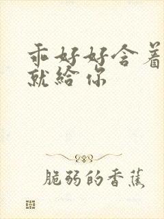 乖好好含着待会就给你